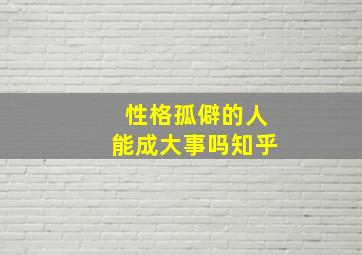 性格孤僻的人能成大事吗知乎