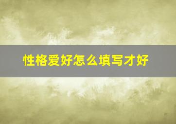 性格爱好怎么填写才好