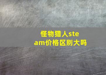 怪物猎人steam价格区别大吗