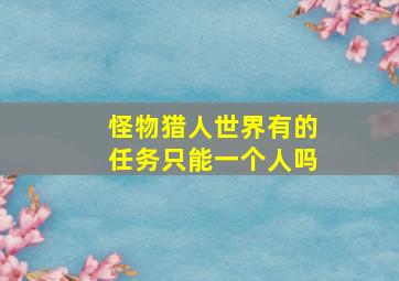 怪物猎人世界有的任务只能一个人吗