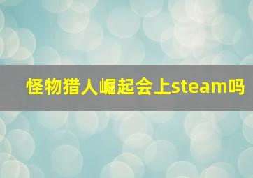 怪物猎人崛起会上steam吗