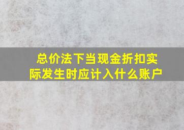 总价法下当现金折扣实际发生时应计入什么账户