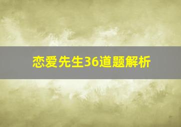 恋爱先生36道题解析