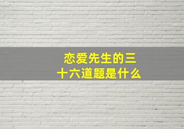 恋爱先生的三十六道题是什么