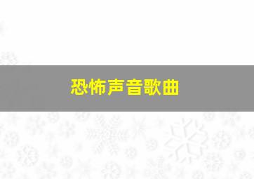 恐怖声音歌曲