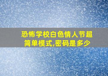 恐怖学校白色情人节超简单模式,密码是多少