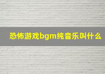 恐怖游戏bgm纯音乐叫什么