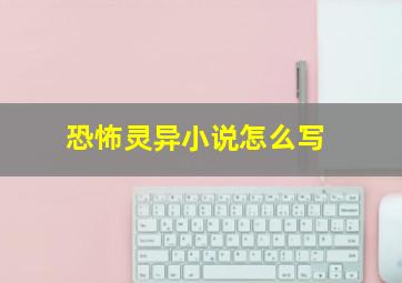 恐怖灵异小说怎么写