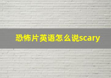 恐怖片英语怎么说scary