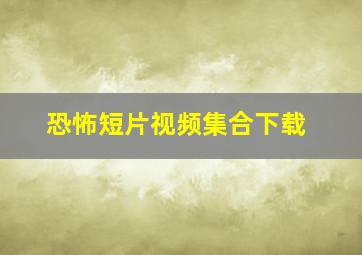 恐怖短片视频集合下载