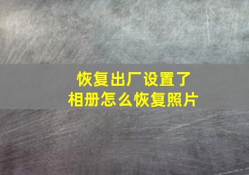 恢复出厂设置了相册怎么恢复照片