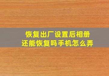 恢复出厂设置后相册还能恢复吗手机怎么弄