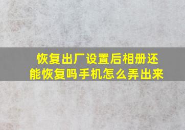 恢复出厂设置后相册还能恢复吗手机怎么弄出来