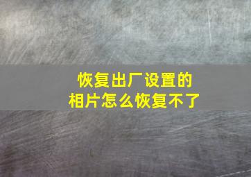 恢复出厂设置的相片怎么恢复不了