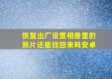 恢复出厂设置相册里的照片还能找回来吗安卓