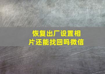 恢复出厂设置相片还能找回吗微信