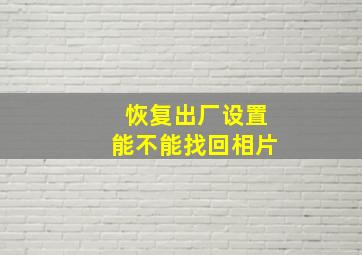 恢复出厂设置能不能找回相片