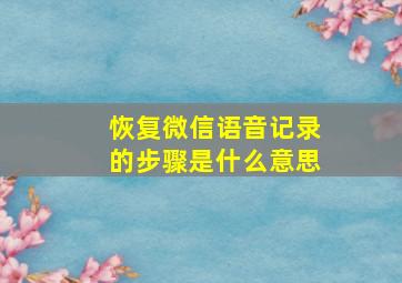 恢复微信语音记录的步骤是什么意思