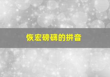 恢宏磅礴的拼音