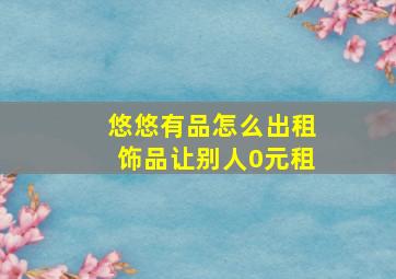 悠悠有品怎么出租饰品让别人0元租