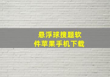 悬浮球搜题软件苹果手机下载