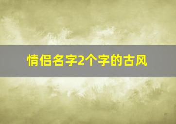 情侣名字2个字的古风