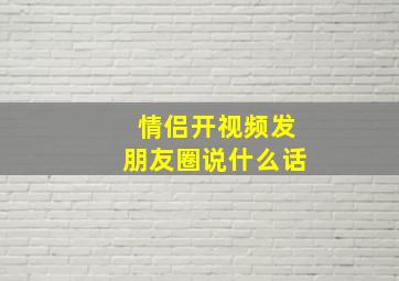 情侣开视频发朋友圈说什么话