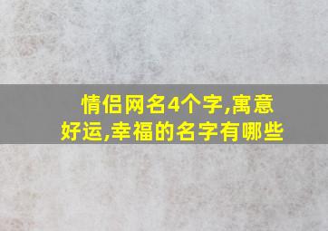 情侣网名4个字,寓意好运,幸福的名字有哪些