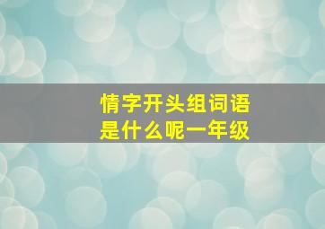 情字开头组词语是什么呢一年级