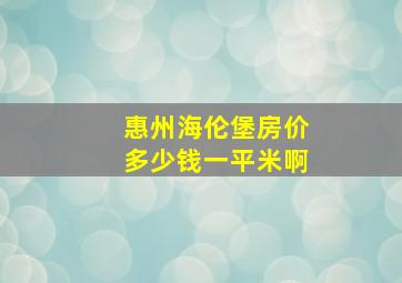 惠州海伦堡房价多少钱一平米啊