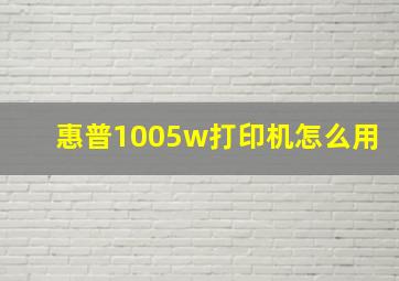 惠普1005w打印机怎么用