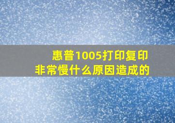 惠普1005打印复印非常慢什么原因造成的