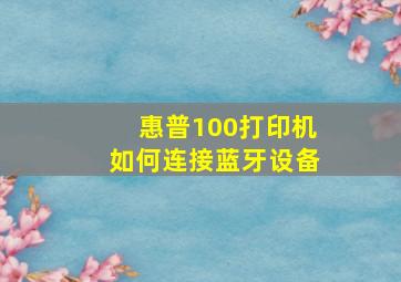 惠普100打印机如何连接蓝牙设备