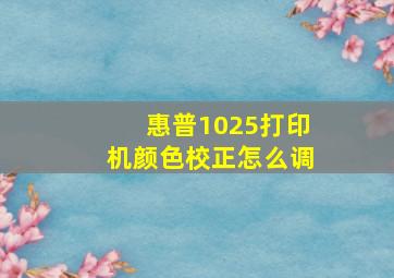 惠普1025打印机颜色校正怎么调