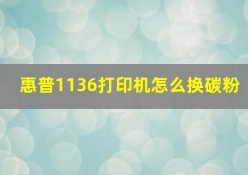 惠普1136打印机怎么换碳粉