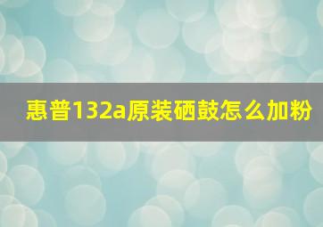 惠普132a原装硒鼓怎么加粉