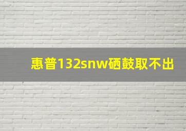 惠普132snw硒鼓取不出