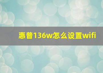 惠普136w怎么设置wifi