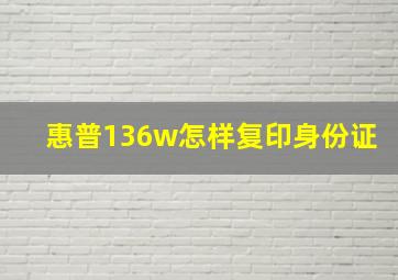 惠普136w怎样复印身份证