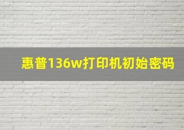 惠普136w打印机初始密码