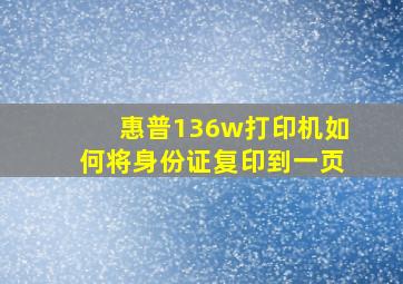 惠普136w打印机如何将身份证复印到一页