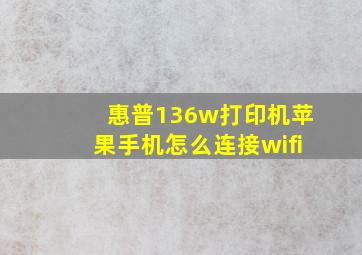 惠普136w打印机苹果手机怎么连接wifi