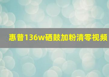 惠普136w硒鼓加粉清零视频