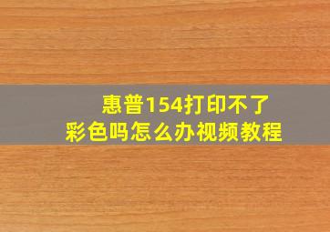 惠普154打印不了彩色吗怎么办视频教程