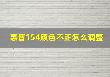 惠普154颜色不正怎么调整