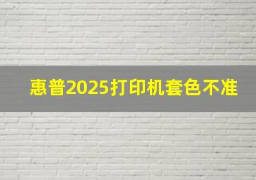 惠普2025打印机套色不准