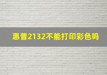 惠普2132不能打印彩色吗