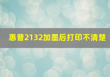 惠普2132加墨后打印不清楚