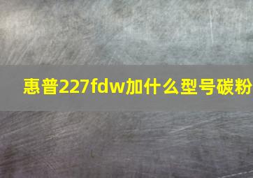 惠普227fdw加什么型号碳粉