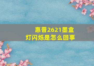 惠普2621墨盒灯闪烁是怎么回事